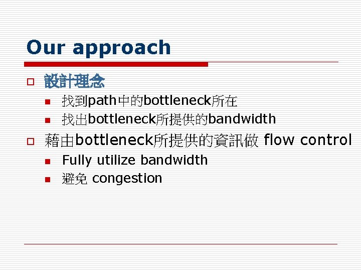 Our approach o 設計理念 n n o 找到path中的bottleneck所在 找出bottleneck所提供的bandwidth 藉由bottleneck所提供的資訊做 flow control n n