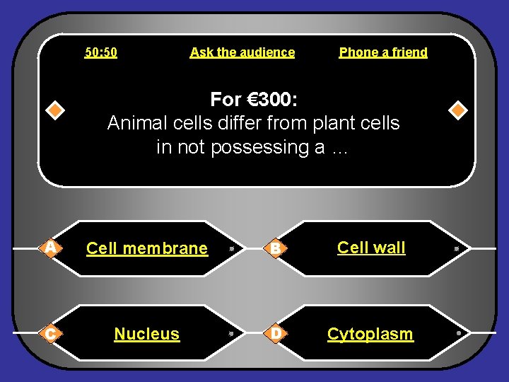 50: 50 Ask the audience Phone a friend For € 300: Animal cells differ