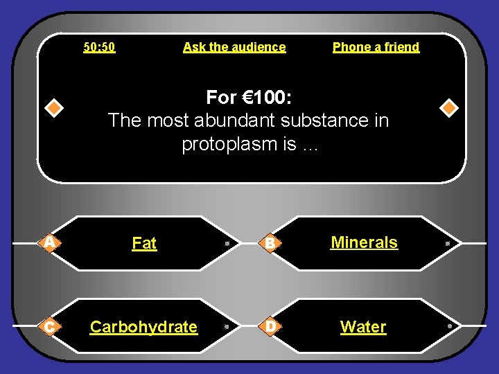 50: 50 Ask the audience Phone a friend For € 100: The most abundant