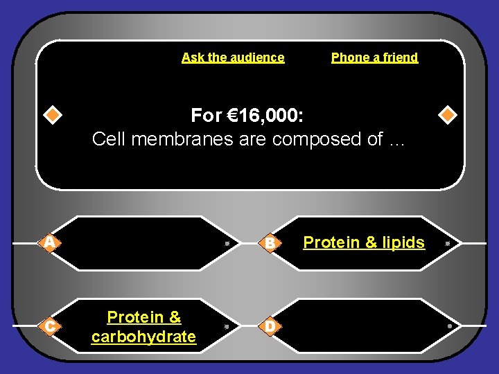 Ask the audience Phone a friend For € 16, 000: Cell membranes are composed