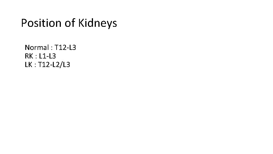 Position of Kidneys Normal : T 12 -L 3 RK : L 1 -L