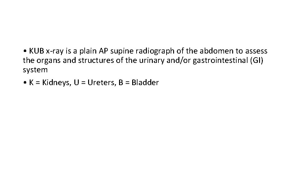  • KUB x-ray is a plain AP supine radiograph of the abdomen to