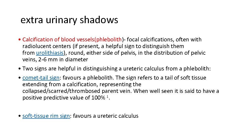 extra urinary shadows • Calcification of blood vessels(phlebolith)- focal calcifications, often with radiolucenters  extra urinary shadows • Calcification of blood vessels(phlebolith)- focal calcifications, often with radiolucenters