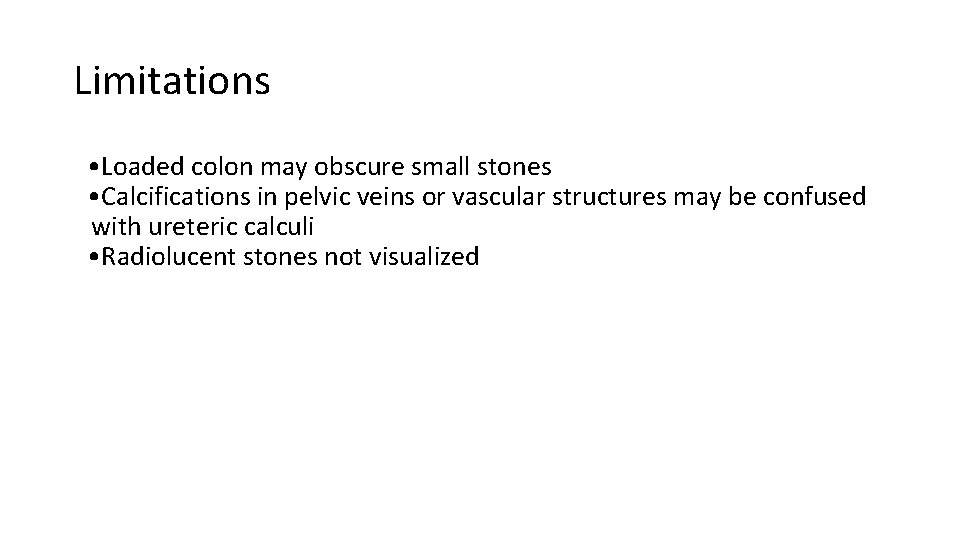 Limitations • Loaded colon may obscure small stones • Calcifications in pelvic veins or