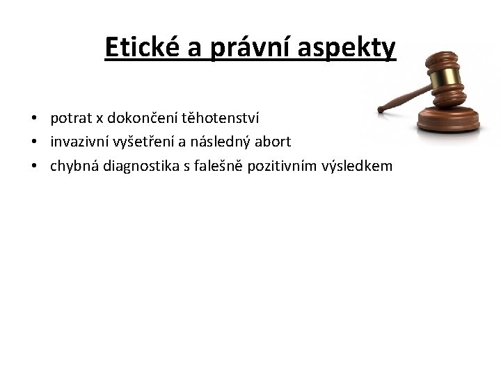 Etické a právní aspekty • potrat x dokončení těhotenství • invazivní vyšetření a následný