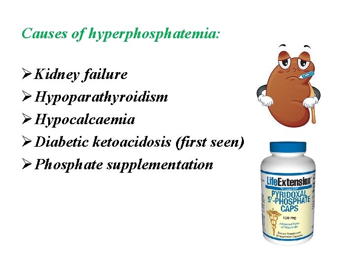 Causes of hyperphosphatemia: Ø Kidney failure Ø Hypoparathyroidism Ø Hypocalcaemia Ø Diabetic ketoacidosis (first