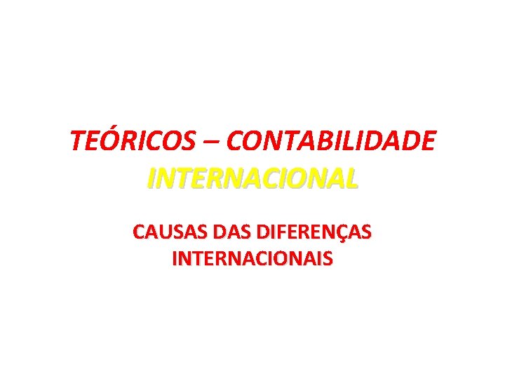 TEÓRICOS – CONTABILIDADE INTERNACIONAL CAUSAS DIFERENÇAS INTERNACIONAIS 