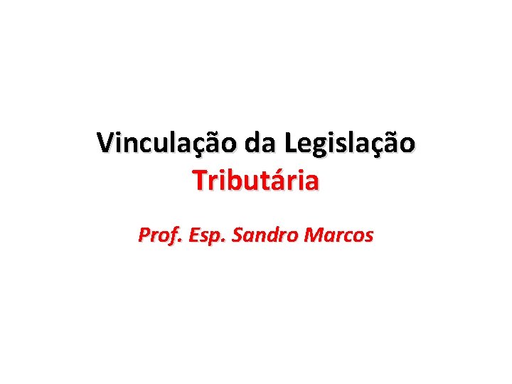 Vinculação da Legislação Tributária Prof. Esp. Sandro Marcos 