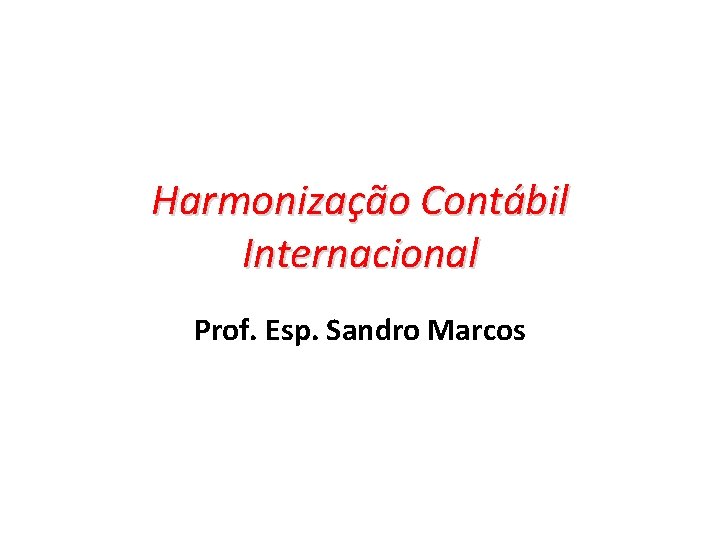 Harmonização Contábil Internacional Prof. Esp. Sandro Marcos 