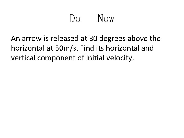 Do Now An arrow is released at 30 degrees above the horizontal at 50