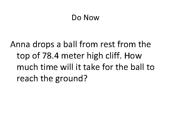 Do Now Anna drops a ball from rest from the top of 78. 4