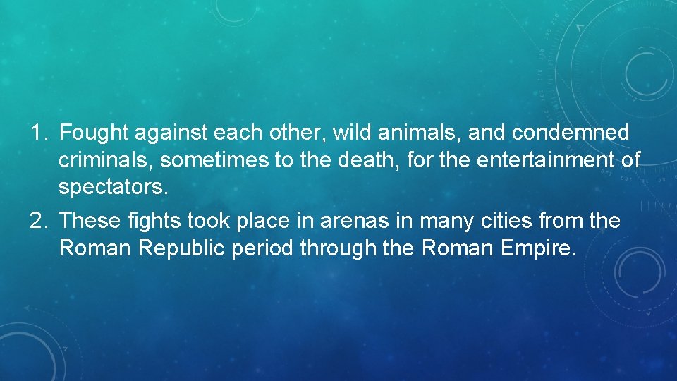 1. Fought against each other, wild animals, and condemned criminals, sometimes to the death,