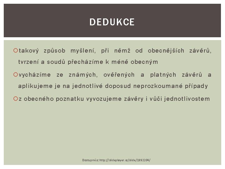 DEDUKCE takový způsob myšlení, při němž od obecnějších závěrů, tvrzení a soudů přecházíme k