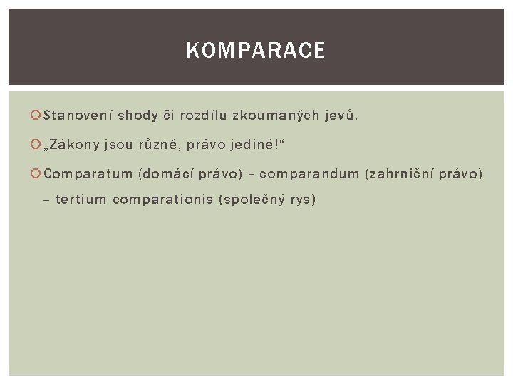 KOMPARACE Stanovení shody či rozdílu zkoumaných jevů. „Zákony jsou různé, právo jediné!“ Comparatum (domácí