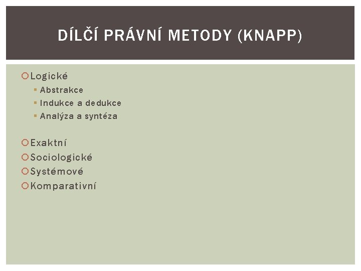 DÍLČÍ PRÁVNÍ METODY (KNAPP) Logické § Abstrakce § Indukce a dedukce § Analýza a