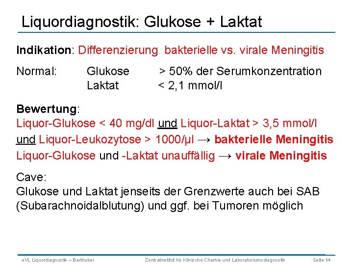 Liquordiagnostik: Glukose + Laktat Indikation: Differenzierung bakterielle vs. virale Meningitis Normal: Glukose Laktat >