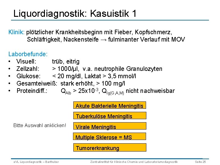 Liquordiagnostik: Kasuistik 1 Klinik: plötzlicher Krankheitsbeginn mit Fieber, Kopfschmerz, Schläfrigkeit, Nackensteife → fulminanter Verlauf