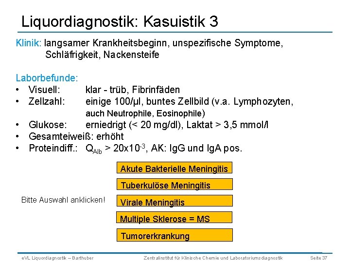 Liquordiagnostik: Kasuistik 3 Klinik: langsamer Krankheitsbeginn, unspezifische Symptome, Schläfrigkeit, Nackensteife Laborbefunde: • Visuell: klar