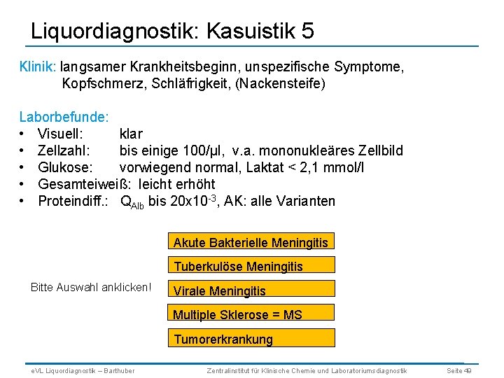 Liquordiagnostik: Kasuistik 5 Klinik: langsamer Krankheitsbeginn, unspezifische Symptome, Kopfschmerz, Schläfrigkeit, (Nackensteife) Laborbefunde: • Visuell: