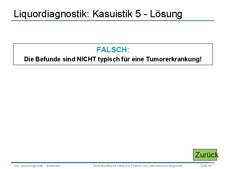 Liquordiagnostik: Kasuistik 5 - Lösung FALSCH: Die Befunde sind NICHT typisch für eine Tumorerkrankung!