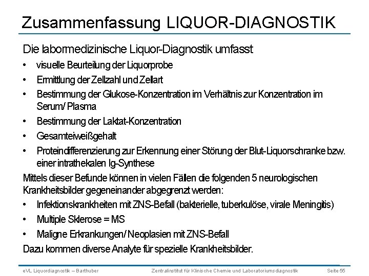 Zusammenfassung LIQUOR-DIAGNOSTIK Die labormedizinische Liquor-Diagnostik umfasst • visuelle Beurteilung der Liquorprobe • Ermittlung der