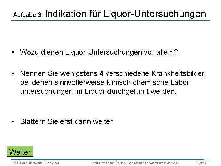 Aufgabe 3: Indikation für Liquor-Untersuchungen • Wozu dienen Liquor-Untersuchungen vor allem? • Nennen Sie