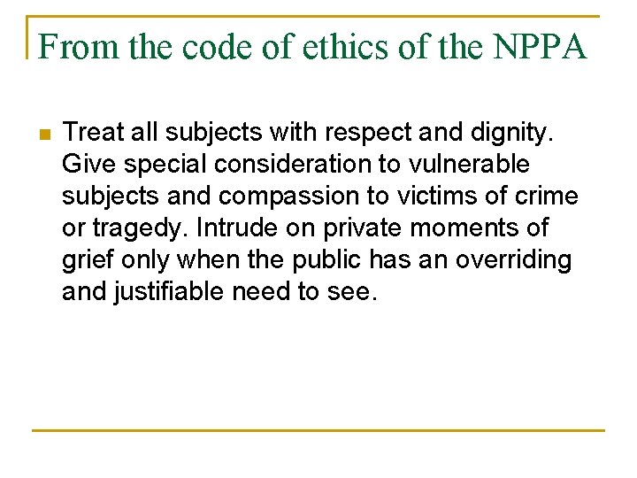 From the code of ethics of the NPPA n Treat all subjects with respect