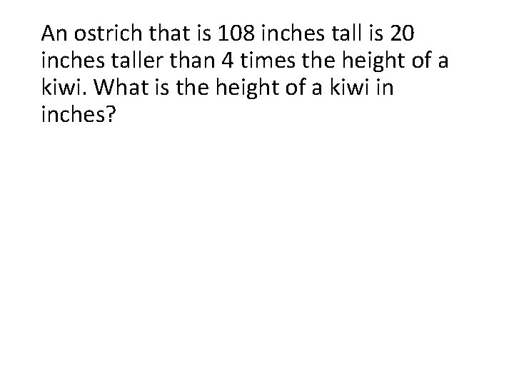 An ostrich that is 108 inches tall is 20 inches taller than 4 times