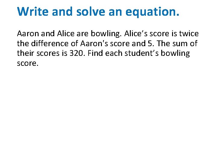 Write and solve an equation. Aaron and Alice are bowling. Alice’s score is twice