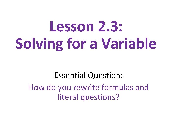 Lesson 2. 3: Solving for a Variable Essential Question: How do you rewrite formulas