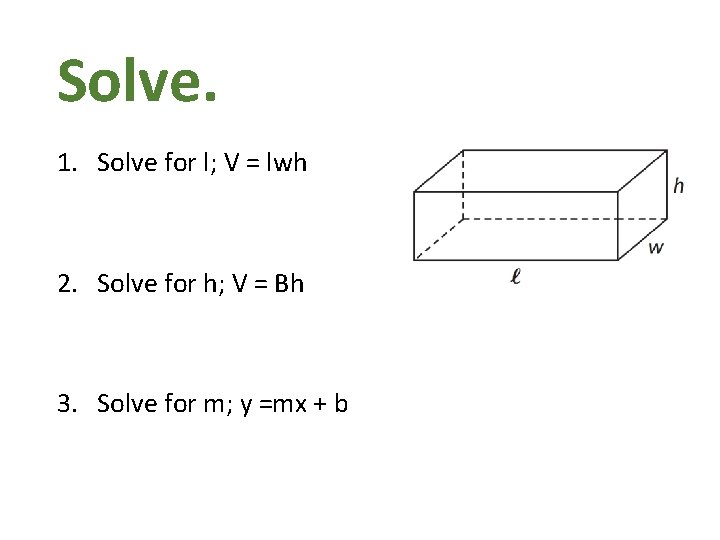 Solve. 1. Solve for l; V = lwh 2. Solve for h; V =