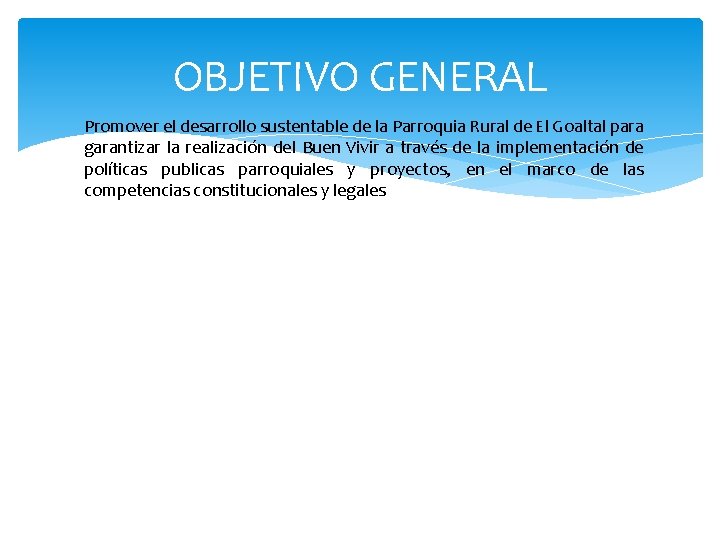 OBJETIVO GENERAL Promover el desarrollo sustentable de la Parroquia Rural de El Goaltal para