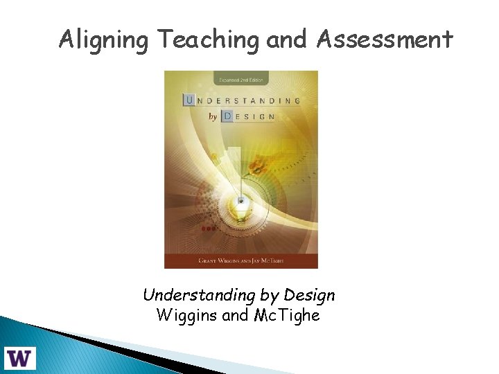 Aligning Teaching and Assessment Understanding by Design Wiggins and Mc. Tighe 