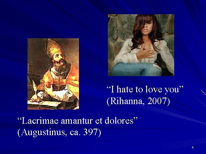 “I hate to love you” (Rihanna, 2007) “Lacrimae amantur et dolores” (Augustinus, ca. 397)