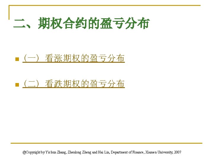 二、期权合约的盈亏分布 n (一) 看涨期权的盈亏分布 n (二) 看跌期权的盈亏分布 @Copyright by Yichun Zhang, Zhenlong Zheng and