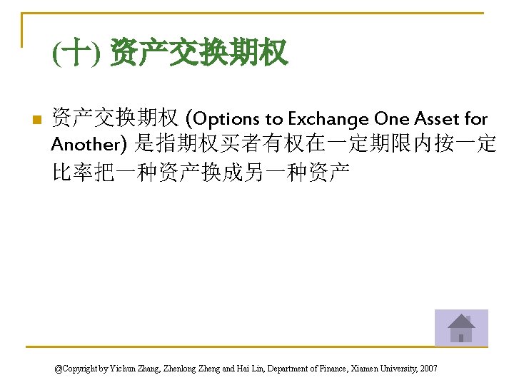 (十) 资产交换期权 n 资产交换期权 (Options to Exchange One Asset for Another) 是指期权买者有权在一定期限内按一定 比率把一种资产换成另一种资产 @Copyright