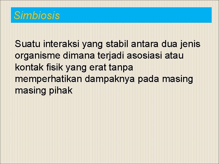 Simbiosis Suatu interaksi yang stabil antara dua jenis organisme dimana terjadi asosiasi atau kontak