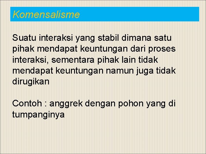 Komensalisme Suatu interaksi yang stabil dimana satu pihak mendapat keuntungan dari proses interaksi, sementara