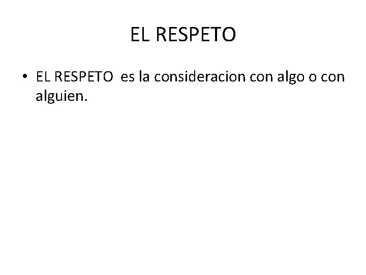 EL RESPETO • EL RESPETO es la consideracion con algo o con alguien. 