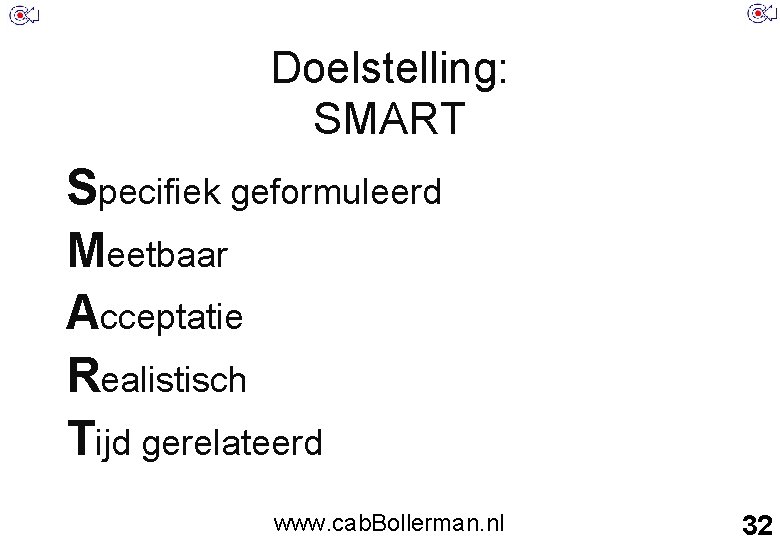 Doelstelling: SMART Specifiek geformuleerd Meetbaar Acceptatie Realistisch Tijd gerelateerd www. cab. Bollerman. nl 32