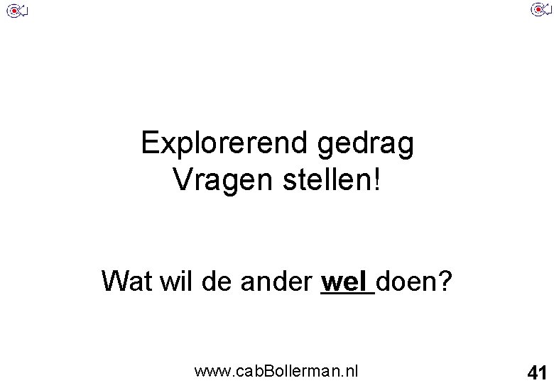 Explorerend gedrag Vragen stellen! Wat wil de ander wel doen? www. cab. Bollerman. nl