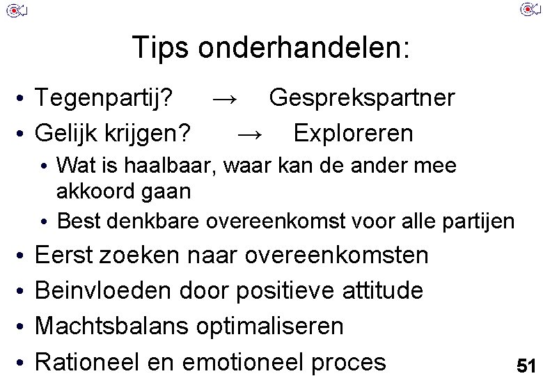 Tips onderhandelen: • Tegenpartij? → Gesprekspartner • Gelijk krijgen? → Exploreren • Wat is