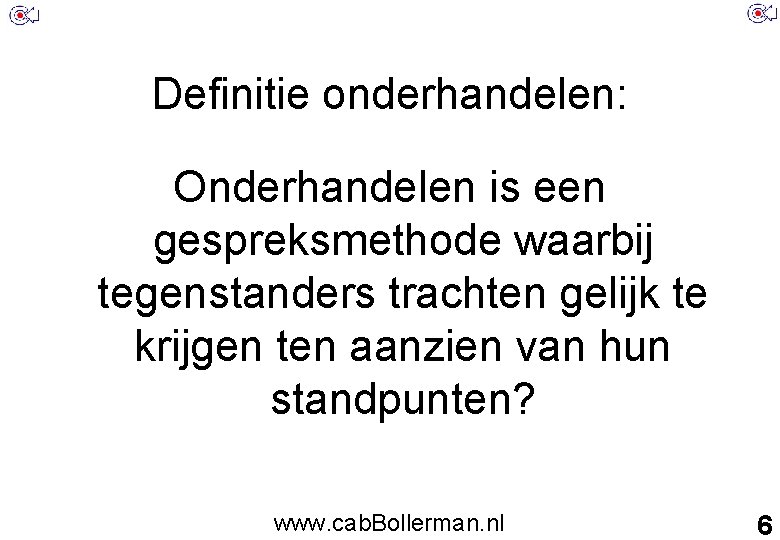 Definitie onderhandelen: Onderhandelen is een gespreksmethode waarbij tegenstanders trachten gelijk te krijgen ten aanzien