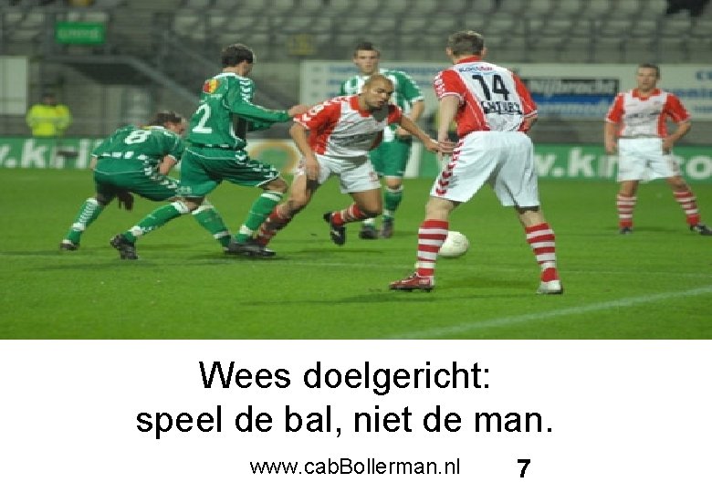Wees doelgericht: speel de bal, niet de man. www. cab. Bollerman. nl 7 