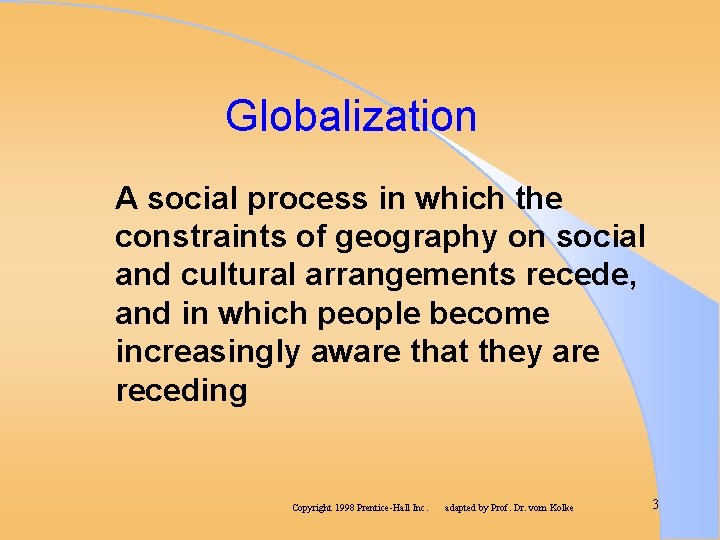 Globalization A social process in which the constraints of geography on social and cultural