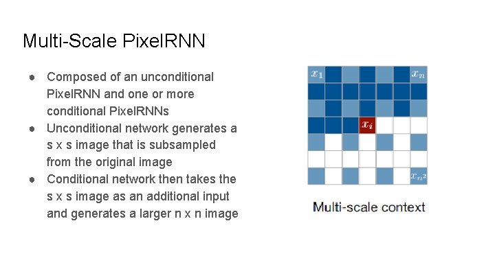 Multi-Scale Pixel. RNN ● Composed of an unconditional Pixel. RNN and one or more