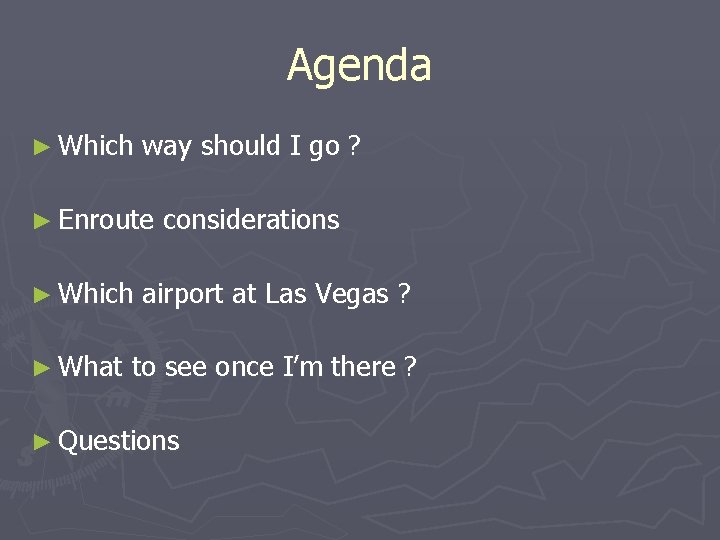 Agenda ► Which way should I go ? ► Enroute considerations ► Which airport