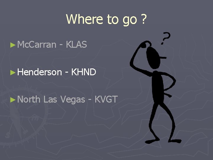 Where to go ? ► Mc. Carran - KLAS ► Henderson - KHND ►