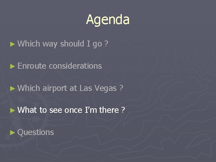 Agenda ► Which way should I go ? ► Enroute considerations ► Which airport