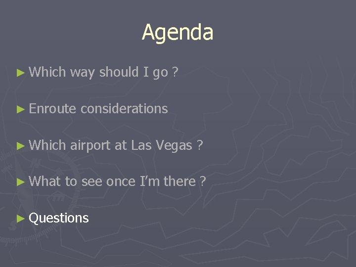 Agenda ► Which way should I go ? ► Enroute considerations ► Which airport